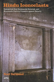 Hindu Iconoclasts (Rammohun Roy, Dayananda Sarasvati, and Nineteenth-Century Polemics against Idolatry) by Noel Salmond, 9780889204195