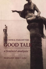 The Moral Parameters of Good Talk (A Feminist Analysis) by Maryann Neely Ayim, 9781554584406