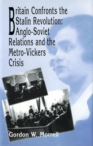 Britain Confronts the Stalin Revolution (Anglo-Soviet Relations and the Metro-Vickers Crisis) by Gordon W. Morrell, 9781554585588