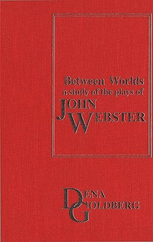 Between Worlds (A Study of the Plays of John Webster) by Dena Goldberg, 9781554584765