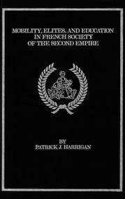 Mobility, Elites and Education in French Society of the Second Empire by Patrick J. Harrigan, 9781554584802