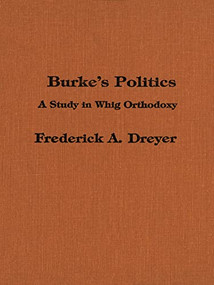 Burke's Politics (A Study in Whig Orthodoxy) by Frederick Dreyer, 9781554584659
