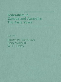 Federalism in Canada and Australia (The Early Years) by Bruce Hodgins, Don Wright, W.H. Heick, 9781554584925