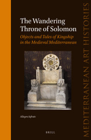 The Wandering Throne of Solomon (Objects and Tales of Kingship in the Medieval Mediterranean) by Allegra Iafrate, 9789004779280