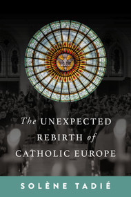 The Unexpected Rebirth of Catholic Europe by Solène Tadié, 9781967613403
