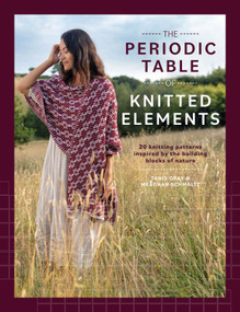 The Periodic Table of Knitted Elements (Over 20 knitting patterns inspired by the building blocks of nature) by Tanis Gray, Meaghan Schmaltz, 9781446318027