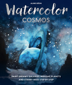 Watercolor Cosmos (Paint Dreamy Galaxies, Nebulae, Planets and Starry Skies Step by Step) by Aline Déon, 9781684621682
