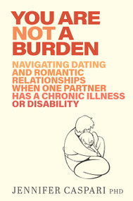 You Are Not a Burden (Navigating Dating and Romantic Relationships When One Partner Has a Chronic Illness or Disability) by Jennifer Caspari, 9781923011496