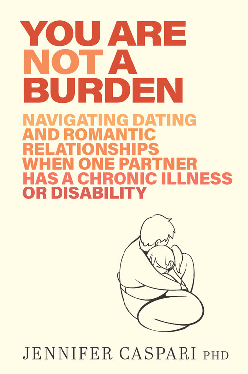 You Are Not a Burden (Navigating Dating and Romantic Relationships When One Partner Has a Chronic Illness or Disability) by Jennifer Caspari, 9781923011496