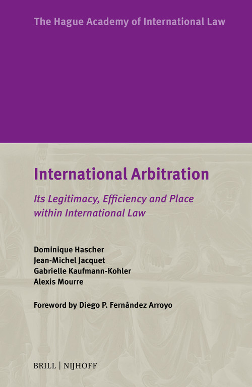 International Arbitration (Its Legitimacy, Efficiency and Place within International Law) by Dominique Hascher, Jean-Michel Jacquet, Gabrielle Kaufmann-Kohler, Alexis Mourre, 9789004771222