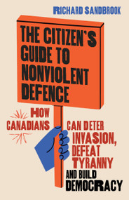The Citizen's Guide to Nonviolent Defence (How to Deter Invasion, Defeat Tyranny and Build Democracy) by Richard Sandbrook, 9781771625029