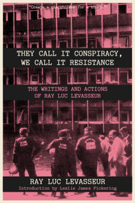 They Call it Conspiracy We Call it Resistance (The Writings and Actions of Ray Luc Levasseur) by Ray Luc Levasseur, Leslie James Pickering, 9798887442501