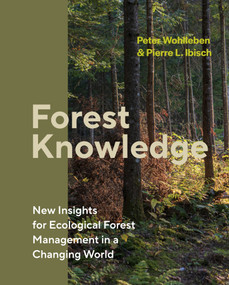 Forest Knowledge (New Insights for Ecological Forest Management in a Changing World) by Peter Wohlleben, Pierre L. Ibisch, 9781778402067