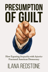 Presumption of Guilt (How Equating Inequality with Injustice Fractured American Democracy) by Ilana Redstone, 9781634313001