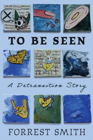 To Be Seen (A Detransition Story) by Forrest Smith, 9781634313025