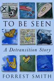 To Be Seen (A Detransition Story) by Forrest Smith, 9781634313025