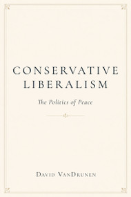 Conservative Liberalism (The Politics of Peace) by David VanDrunen, 9781634313087