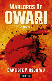 Warlords of Owari: A Novel (The Story of Oda Nobunaga, Japan's Great Unifier) by Baptiste Pinson Wu, 9784805320723