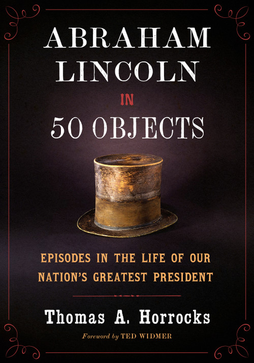 Abraham Lincoln in 50 Objects (Episodes in the Life of Our Nation's Greatest President) by Thomas A. Horrocks, Ted Widmer, 9781567928822
