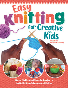 Easy Knitting for Creative Kids (Basic Skills and Simple Projects to Build Confidence) by Elizabeth Okeyele-Olatunji, 9781639811823
