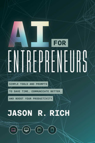 AI for Entrepreneurs (Simple Tools and Prompts to Save Time, Communication Better, and Boost Your Productivity) by Jason R. Rich, 9781613085059