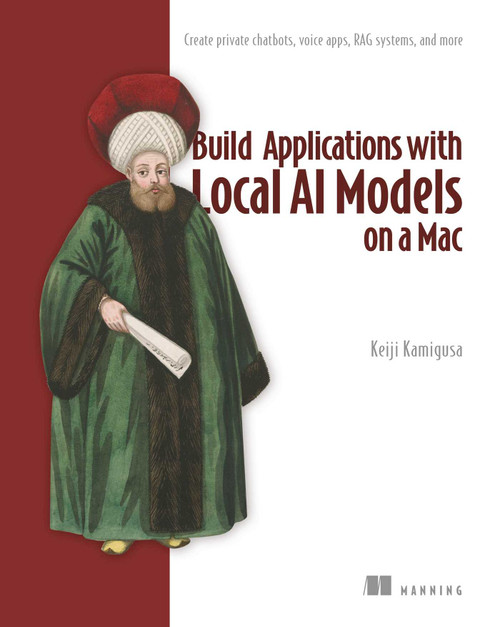 Build Applications with Local AI Models on a Mac (Create private chatbots, voice apps, RAG systems, and more) by Keiji Kamigusa, 9781633433700