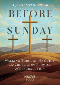 Before Sunday (Walking Through the Quiet, the Cross, and the Promise of Resurrection, 40-Day Lent Devotional) by K-LOVE Books, 9781637636473