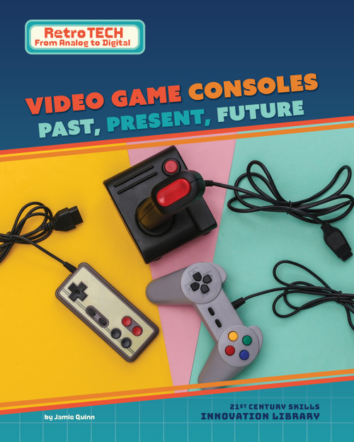 Video Game Consoles: Past, Present, Future by Jamie Quinn, 9781668988633