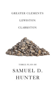 Greater Clements / Lewiston / Clarkston (Three Plays) by Samuel D. Hunter, 9781636702810