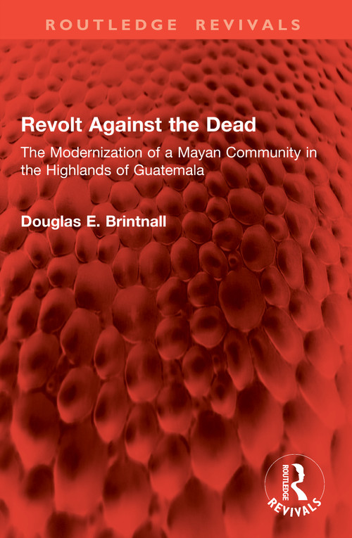 Revolt Against the Dead (The Modernization of a Mayan Community in the Highlands of Guatemala) by Douglas E. Brintnall, 9781041074045
