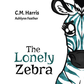 The Lonely Zebra (A Picture Book About Friendship and Anti-bullying) by C.M. Harris, C.M. Harris, Ashlynn Feather, Ashlynn Feather, 9781733152433