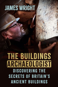 The Buildings Archaeologist (Discovering the Secrets of Britain's Ancient Buildings) by James Wright, 9781837050932