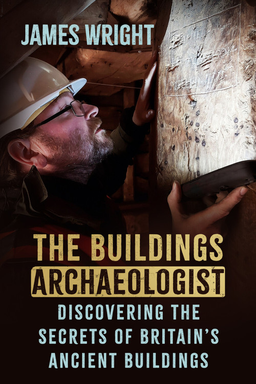 The Buildings Archaeologist (Discovering the Secrets of Britain's Ancient Buildings) by James Wright, 9781837050932