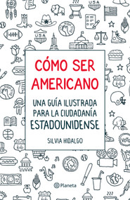 Cómo ser americano: Una guía ilustrada para la ciudadanía estadounidense / How to Be an American (Spanish Edition) by Silvia Hidalgo, 9786073948258