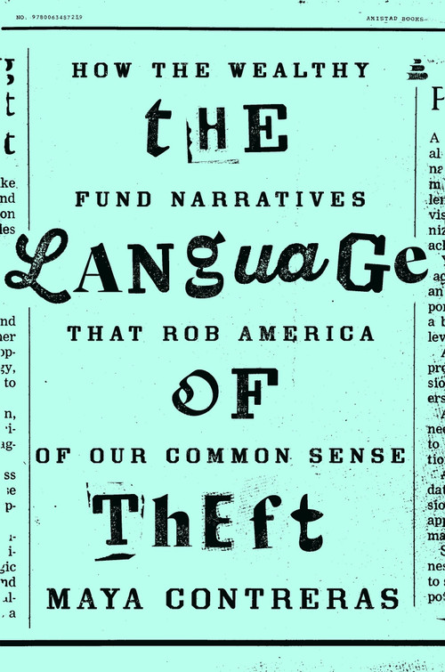 The Language of Theft (How the Wealthy Fund Narratives That Rob America of Our Common Sense) by Maya Contreras, 9780063487239