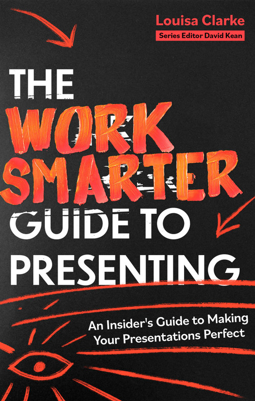 The Work Smarter Guide to Presenting (An Insider's Guide to Making Your Presentations Perfect) by Louisa Clarke, 9781472148834