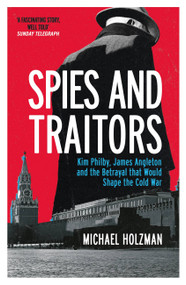 Spies and Traitors (Kim Philby, James Angleton and the Betrayal that Would Shape the Cold War) by Michael Holzman, 9781474617826