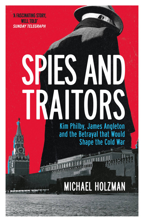 Spies and Traitors (Kim Philby, James Angleton and the Betrayal that Would Shape the Cold War) by Michael Holzman, 9781474617826