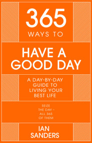 365 Ways to Have a Good Day (A Day-by-day Guide to Living Your Best Life) by Ian Sanders, 9781529382259