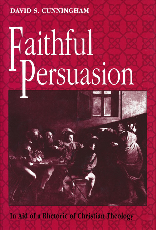 Faithful Persuasion (In Aid of a Rhetoric of Christian Theology) by David S. Cunningham, 9780268009854