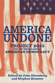 America Undone (Project 2025 and the Unravelling of American Democracy) by John Ehrenberg, Stephen Bronner, 9798893850123