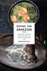 Eating the Amazon (Ancestral Wisdom from the World's Richest Ecosystem) by Nicholas Gill, 9781620979709