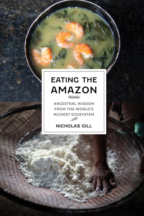 Eating the Amazon (Ancestral Wisdom from the World's Richest Ecosystem) by Nicholas Gill, 9781620979709