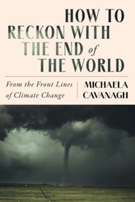 How to Reckon with the End of the World (From the Front Lines of Climate Change) by Michaela Cavanagh, 9798893850604