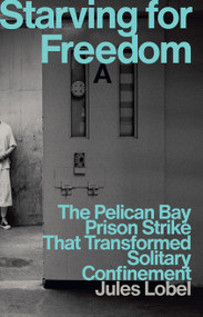 Starving for Freedom (The Pelican Bay Prison Strike That Transformed Solitary Confinement) by Jules Lobel, 9781620979655