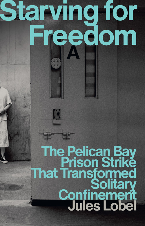 Starving for Freedom (The Pelican Bay Prison Strike That Transformed Solitary Confinement) by Jules Lobel, 9781620979655