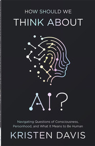 How Should We Think About AI? (Navigating Questions of Consciousness, Personhood, and What It Means to Be Human) by Kristen Davis, 9780736992794