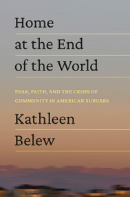 Home at the End of the World (Fear, Faith, and the Crisis of Community in American Suburbs) by Kathleen Belew, 9780593448519