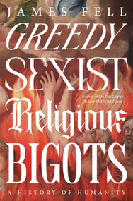 Greedy Sexist Religious Bigots (A History of Humanity) by James Fell, 9780593724576