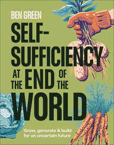 Self-sufficiency at the End of the World (Grow, Generate & Build for an Uncertain Future) by Ben Green, 9798217313570